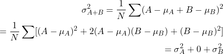 \begin{align*} \sigma_{A+B}^2=\frac{1}{N}\sum(A-\mu_{A}+B-\mu_{B})^2\\ =\frac{1}{N}\sum[(A-\mu_{A})^2+2(A-\mu_{A})(B-\mu_{B})+(B-\mu_{B})^2]\\ =\sigma_{A}^2+0+\sigma_{B}^2 \end{align*}