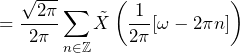 \begin{equation*} =\frac{\sqrt{2\pi}}{2\pi}\sum_{n\in\mathbb{Z}}\tilde{X}\left(\frac{1}{2\pi}[\omega-2\pi n]\right) \end{equation*}