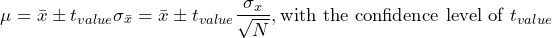 \begin{equation*} \mu=\bar{x}\pm t_{value}\sigma_{\bar{x}}=\bar{x}\pm t_{value}\frac{\sigma_{x}}{\sqrt{N}},\text{with the confidence level of }t_{value} \end{equation*}