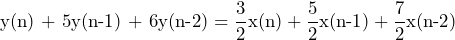 \begin{equation*} \text{y(n) + 5y(n-1) + 6y(n-2)}=\frac{3}{2}\text{x(n)}+\frac{5}{2}\text{x(n-1)} + \frac{7}{2}\text{x(n-2)} \end{equation*}