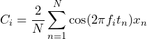 \begin{equation*} C_{i}=\frac{2}{N}\sum_{n=1}^{N}\cos(2\pi f_{i}t_{n})x_{n} \end{equation*}