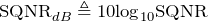 \begin{equation*} \text{SQNR}_{dB}\triangleq 10\text{log}_{10}\text{SQNR} \end{equation*}