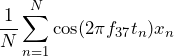 \begin{equation*} \frac{1}{N}\sum_{n=1}^{N}\cos(2\pi f_{37}t_{n})x_{n} \end{equation*}