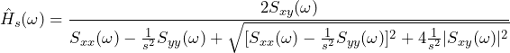 \begin{equation*} \hat{H}_{s}(\omega)=\frac{2S_{xy}(\omega)}{S_{xx}(\omega)-\frac{1}{s^2}S_{yy}(\omega)+\sqrt{[S_{xx}(\omega)-\frac{1}{s^2}S_{yy}(\omega)]^2+4\frac{1}{s^2}|S_{xy}(\omega)|^2}} \end{equation*}