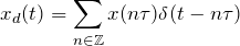 \begin{equation*} x_{d}(t)=\sum_{n\in\mathbb{Z}}x(n\tau)\delta(t-n\tau) \end{equation*}