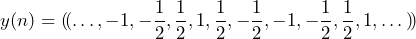 \begin{equation*} y(n)=(\!(… , -1, -\frac{1}{2} , \frac{1}{2} , 1, \frac{1}{2} , -\frac{1}{2} , -1, -\frac{1}{2} , \frac{1}{2} , 1, …)\!) \end{equation*}