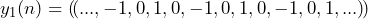 \begin{equation*} y_{1}(n)=(\!(..., -1, 0, 1, 0, -1, 0, 1, 0, -1, 0, 1,...)\!) \end{equation*}