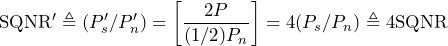 \begin{equation*} \text{SQNR}'\triangleq(P'_{s}/P'_{n})=\left[\frac{2P}{(1/2)P_{n}}\right]=4(P_{s}/P_{n})\triangleq 4\text{SQNR} \end{equation*}