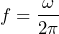 \begin{equation*} f=\frac{\omega}{2\pi} \end{equation*}