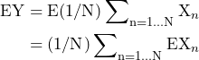 \begin{equation*} \begin{split} \text{EY}=\text{E}(1/\text{N})\sum\nolimits_{\text{n}=1...\text{N}}\text{X}_{n} \\ =(1/\text{N})\sum\nolimits_{\text{n}=1...\text{N}}\text{EX}_{n} \end{split} \end{equation*}