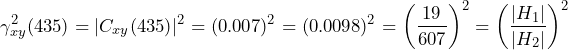 \begin{equation*} \gamma_{xy}^2(435)=|C_{xy}(435)|^2=(0.007)^2=(0.0098)^2=\left(\frac{19}{607}\right)^2=\left(\frac{|H_{1}|}{|H_{2}|}\right)^2 \end{equation*}