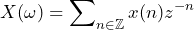 \begin{equation*} X(\omega)=\sum\nolimits_{n\in\mathbb{Z}}x(n)z^{-n} \end{equation*}