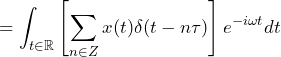 \begin{equation*} =\int_{t\in\mathbb{R}}\left[\sum_{n\in Z}x(t)\delta(t-n\tau)\right]e^{-i\omega t}dt \end{equation*}