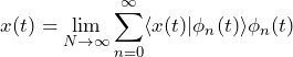 \begin{equation*} x(t)= \lim_{N \to \infty} \sum_{n=0}^{\infty} \langle x(t) | \phi_{n}(t) \rangle \phi_{n}(t) \end{equation*}