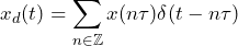 \begin{equation*} x_{d}(t)=\sum_{n\in\mathbb{Z}}x(n\tau)\delta(t-n\tau) \end{equation*}