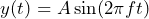 \begin{equation*} y(t)=A\sin(2\pi ft) \end{equation*}