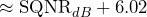 \begin{equation*} \approx\text{SQNR}_{dB}+6.02 \end{equation*}