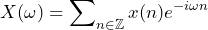 \begin{equation*} X(\omega)=\sum\nolimits_{n\in\mathbb{Z}}x(n)e^{-i\omega n} \end{equation*}