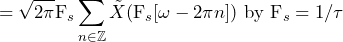 \begin{equation*} =\sqrt{2\pi}\text{F}_{s}\sum_{n\in\mathbb{Z}}\tilde{X}(\text{F}_{s}[\omega-2\pi n])\text{ by }\text{F}_{s}=1/\tau \end{equation*}