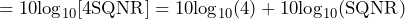 \begin{equation*} =10\text{log}_{10}[4\text{SQNR}]=10\text{log}_{10}(4)+10\text{log}_{10}(\text{SQNR}) \end{equation*}