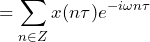 \begin{equation*} =\sum_{n\in Z}x(n\tau)e^{-i\omega n\tau} \end{equation*}