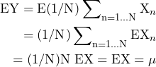 \begin{equation*} \begin{split} \text{EY}=\text{E}(1/\text{N})\sum\nolimits_{\text{n}=1...\text{N}}\text{X}_{n} \\ =(1/\text{N})\sum\nolimits_{\text{n}=1...\text{N}}\text{EX}_{n} \\ =(1/\text{N})\text{N EX}=\text{EX}=\mu \end{split} \end{equation*}