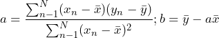 \begin{equation*} a=\frac{\sum_{n-1}^{N}(x_{n}-\bar{x})(y_{n}-\bar{y})}{\sum_{n-1}^{N}(x_{n}-\bar{x})^2}; b=\bar{y}-a\bar{x} \end{equation*}