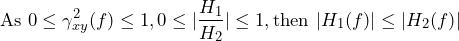 \begin{equation*} \text{As 0} \leq \gamma_{xy}^2(f) \leq 1, 0 \leq |\frac{H_{1}}{H_{2}}| \leq 1, \text{then } |H_{1}(f)| \leq |{H_{2}(f)}| \end{equation*}