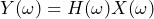 \begin{equation*} Y(\omega)=H(\omega)X(\omega) \end{equation*}