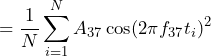 \begin{equation*} =\frac{1}{N}\sum_{i=1}^{N}A_{37}\cos(2\pi f_{37}t_{i})^2 \end{equation*}