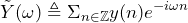 \begin{equation*} \tilde{Y}(\omega)\triangleq \Sigma_{n\in\mathbb{Z}}y(n)e^{-i\omega n} \end{equation*}