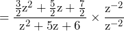 \begin{equation*} =\frac{\frac{3}{2}\text{z}^2+\frac{5}{2}\text{z}+\frac{7}{2}}{\text{z}^2+\text{5z}+6}\times\frac{\text{z}^{-2}}{\text{z}^{-2}} \end{equation*}