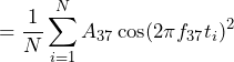 \begin{equation*} =\frac{1}{N}\sum_{i=1}^{N}A_{37}\cos(2\pi f_{37}t_{i})^2 \end{equation*}