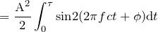 \begin{equation*} =\frac{\text{A}^2}{2}\int_{0}^{\tau}\text{sin}2(2\pi fct+\phi)\text{d}t \end{equation*}