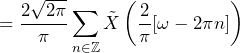 \begin{equation*} =\frac{2\sqrt{2\pi}}{\pi}\sum_{n\in\mathbb{Z}}\tilde{X}\left(\frac{2}{\pi}[\omega-2\pi n]\right) \end{equation*}