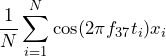 \begin{equation*} \frac{1}{N}\sum_{i=1}^{N}\cos(2\pi f_{37}t_{i})x_{i} \end{equation*}