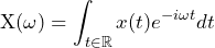 \begin{equation*} \text{X}(\omega)=\int\nolimit_{t\in\mathbb{R}}x(t)e^{-i\omega t}dt \end{equation*}