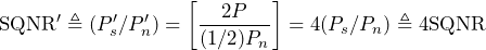 \begin{equation*} \text{SQNR}'\triangleq(P'_{s}/P'_{n})=\left[\frac{2P}{(1/2)P_{n}}\right]=4(P_{s}/P_{n})\triangleq 4\text{SQNR} \end{equation*}