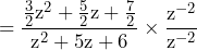 \begin{equation*} =\frac{\frac{3}{2}\text{z}^2+\frac{5}{2}\text{z}+\frac{7}{2}}{\text{z}^2+\text{5z}+6}\times\frac{\text{z}^{-2}}{\text{z}^{-2}} \end{equation*}