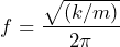 \begin{equation*} f=\frac{\sqrt{(k/m)}}{2\pi}} \end{equation*}