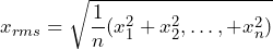 \begin{equation*} x_{rms} = \sqrt{\frac{1}{n}(x_{1}^2 + x_{2}^2,\dots , + x_{n}^2)} \end{equation*}