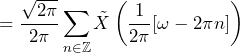 \begin{equation*} =\frac{\sqrt{2\pi}}{2\pi}\sum_{n\in\mathbb{Z}}\tilde{X}\left(\frac{1}{2\pi}[\omega-2\pi n]\right) \end{equation*}