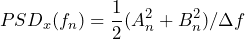 \begin{equation*} PSD_{x}(f_{n})=\frac{1}{2}(A^2_{n}+B^2_{n})/\Delta{f} \end{equation*}