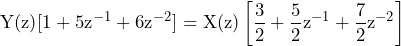 \begin{equation*} \text{Y(z)}[1+5\text{z}^{-1}+6\text{z}^{-2}]=\text{X(z)}\left[\frac{3}{2}+\frac{5}{2}\text{z}^{-1}+\frac{7}{2}\text{z}^{-2}\right] \end{equation*}