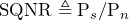 \begin{equation*} \text{SQNR}\triangleq\text{P}_{s}/\text{P}_{n} \end{equation*}