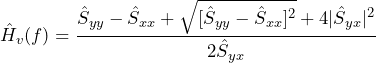 \begin{equation*} \hat{H}_{v}(f)=\frac{\hat{S}_{yy}-\hat{S}_{xx}+\sqrt{[\hat{S}_{yy}-\hat{S}_{xx}]^2}+4|\hat{S}_{yx}|^2}{2\hat{S}_{yx}} \end{equation*}