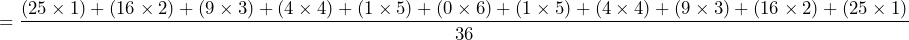 \begin{equation*} =\frac{(25\times1)+(16\times2)+(9\times3)+(4\times4)+(1\times5)+(0\times6)+(1\times5)+(4\times4)+(9\times3)+(16\times2)+(25\times1)}{36} \end{equation*}