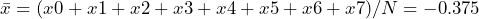 \begin{equation*} \bar{x}=(x0 + x1 + x2 + x3 + x4 + x5 + x6 + x7)/N = -0.375 \end{equation*}