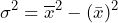 \begin{equation*} \sigma^2=\overline{x}^2-(\bar{x})^2 \end{equation*}