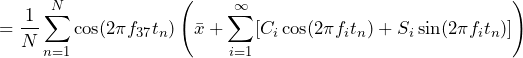 \begin{equation*} =\frac{1}{N}\sum_{n=1}^{N}\cos(2\pi f_{37}t_{n})\left(\bar{x}+\sum_{i=1}^{\infty}[C_{i}\cos(2\pi f_{i}t_{n})+S_{i}\sin(2\pi f_{i}t_{n})]\right) \end{equation*}